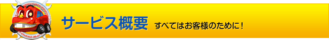 サービス概要 すべてはお客様のために！